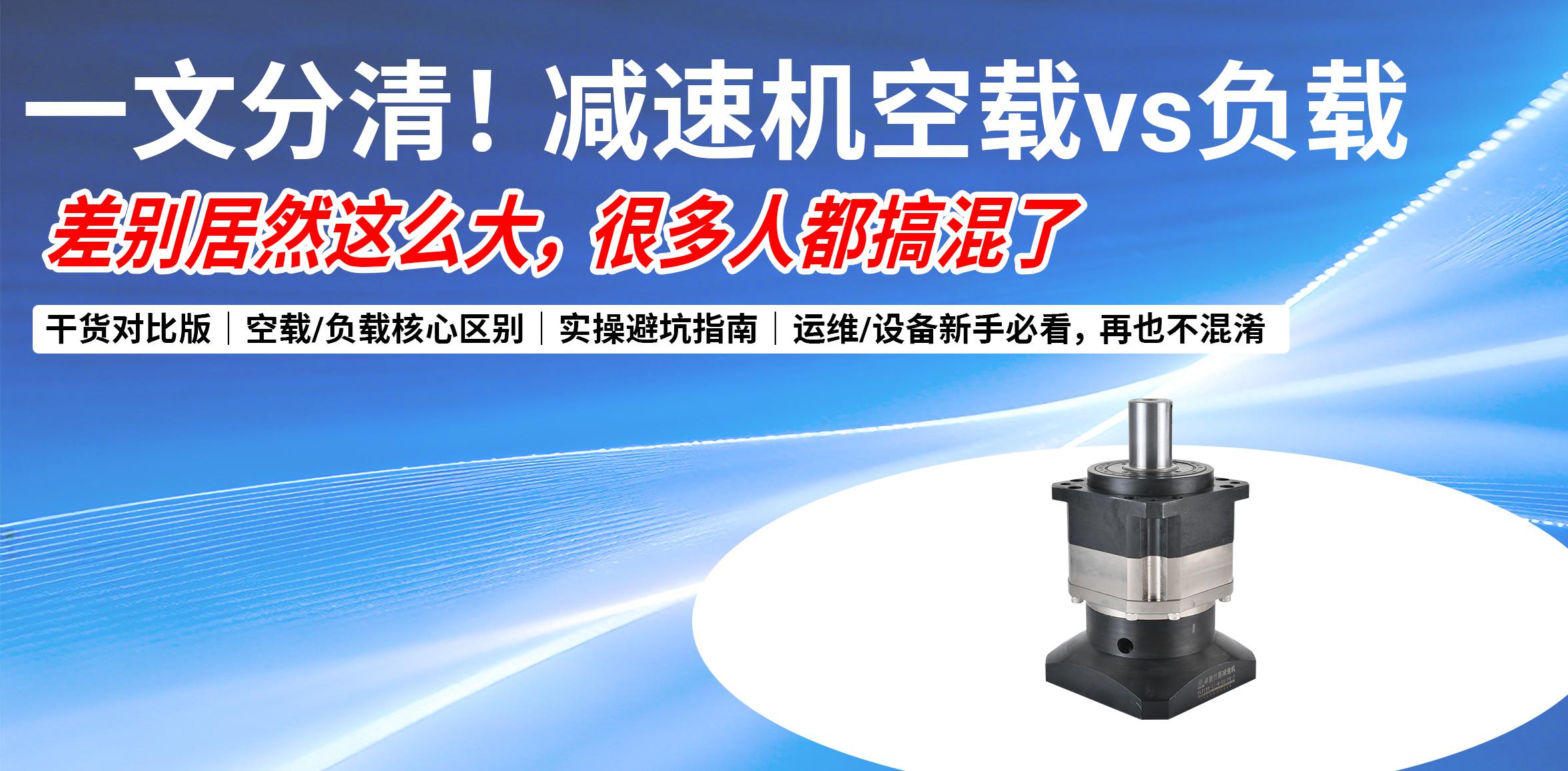 一文分清！减速机空载vs负载，差别居然这么大，很多人都搞混了